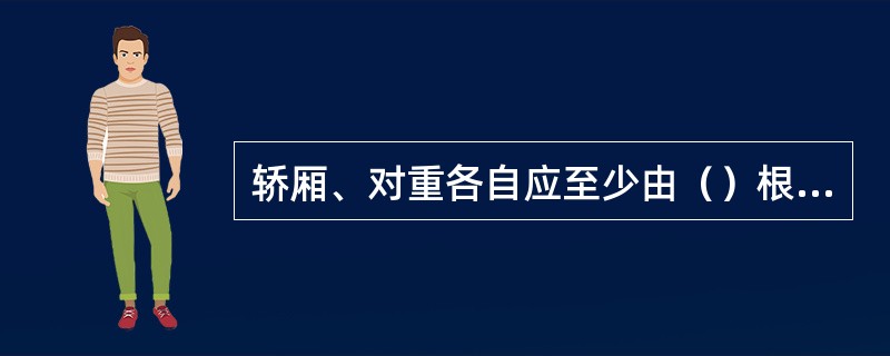 轿厢、对重各自应至少由（）根刚性的钢质导轨导向。