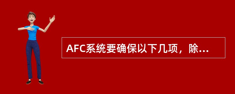 AFC系统要确保以下几项，除了（）。