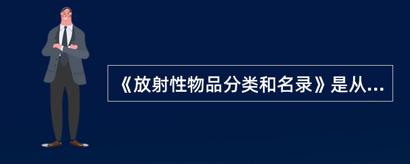 《放射性物品分类和名录》是从事放射性物品道路运输的重要依据，根据其具体内容可以确