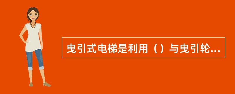 曳引式电梯是利用（）与曳引轮绳槽的摩擦而传递曳引力的。
