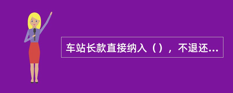 车站长款直接纳入（），不退还当事人，出现长款不查看银行录像。