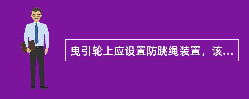 曳引轮上应设置防跳绳装置，该装置的底边与嵌在曳引轮上的曳引绳的顶面距离应不大于（