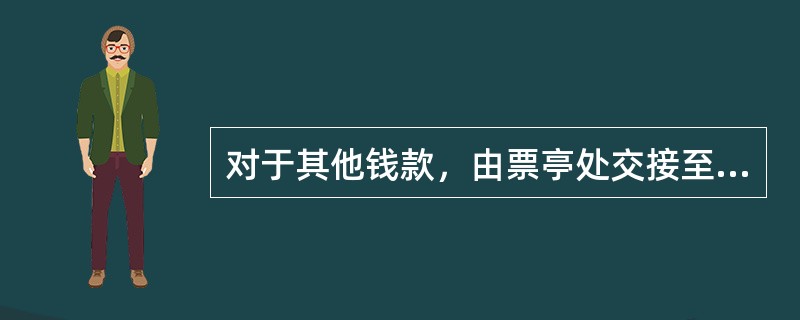 对于其他钱款，由票亭处交接至票务室时，交接的客运值班员签字确认。并由夜班客运值班