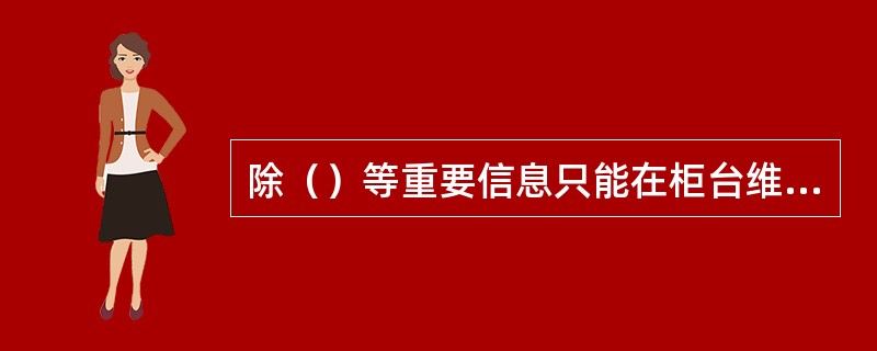 除（）等重要信息只能在柜台维护外，其他信息客户都可以通过电话银行自助语音或人工服