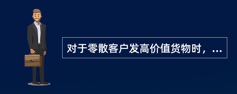 对于零散客户发高价值货物时，小件员取货时，应如何操作？