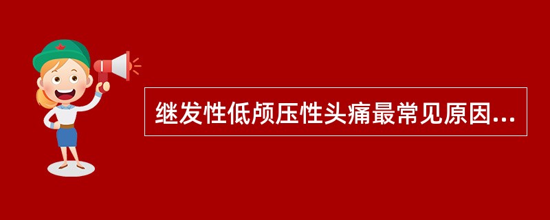 继发性低颅压性头痛最常见原因是（）。