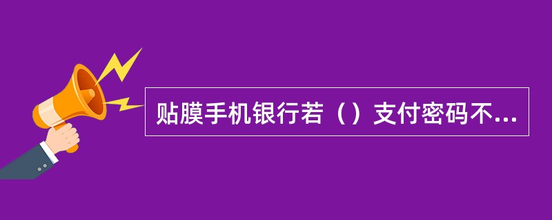 贴膜手机银行若（）支付密码不会改变。