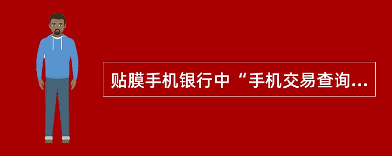 贴膜手机银行中“手机交易查询”支持交易日期、（）等条件查询。