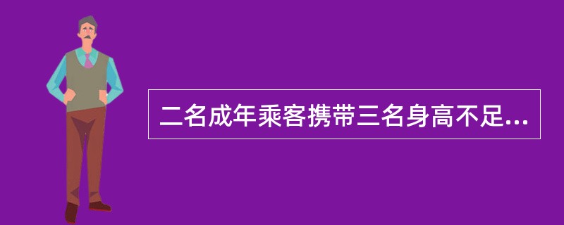 二名成年乘客携带三名身高不足1.3米的儿童乘车，需购票（）张。