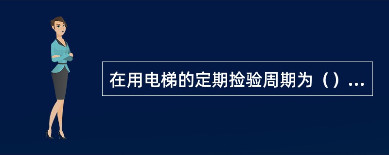 在用电梯的定期捡验周期为（）年一次。