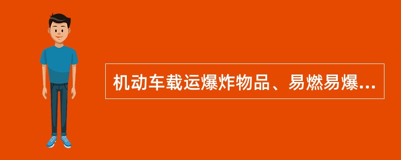 机动车载运爆炸物品、易燃易爆化学物品以及剧毒、放射性等危险物品，应当（），并采取