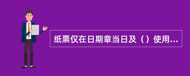 纸票仅在日期章当日及（）使用，一经售出概不退换。