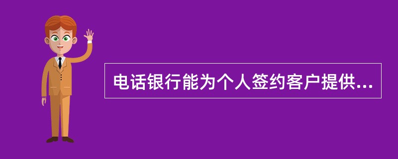 电话银行能为个人签约客户提供哪些服务？（）