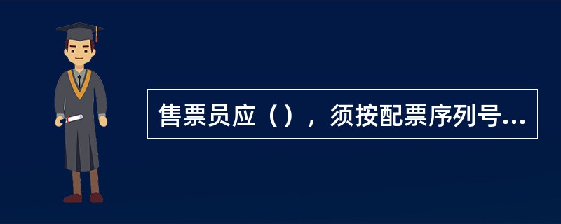 售票员应（），须按配票序列号（），不准（）、不准（）、不得（）、不得（），直接从