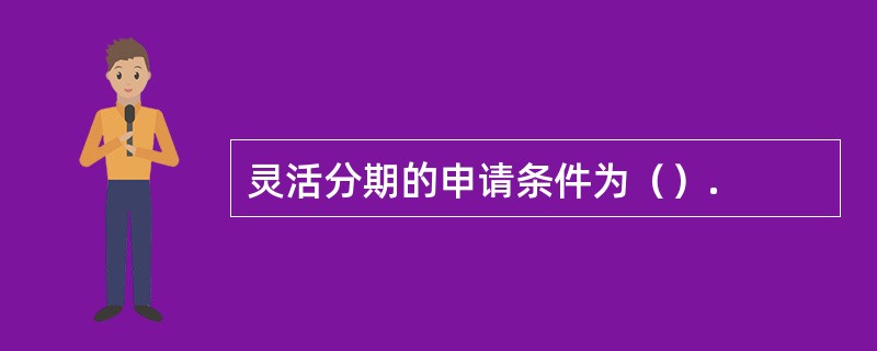 灵活分期的申请条件为（）.