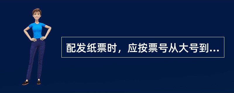 配发纸票时，应按票号从大号到小号进行配票，严禁跳号配票。（）