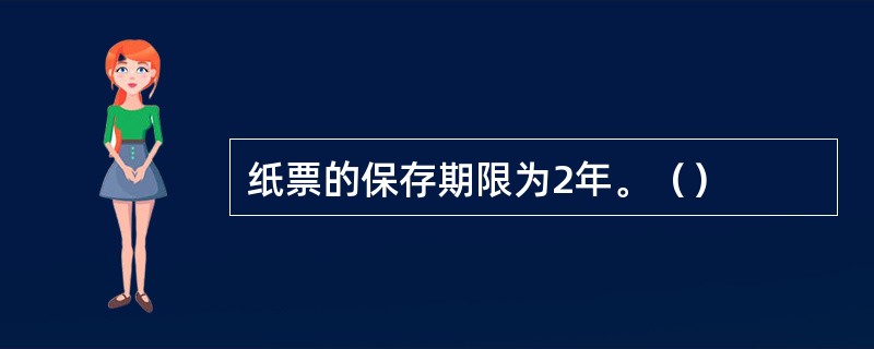 纸票的保存期限为2年。（）