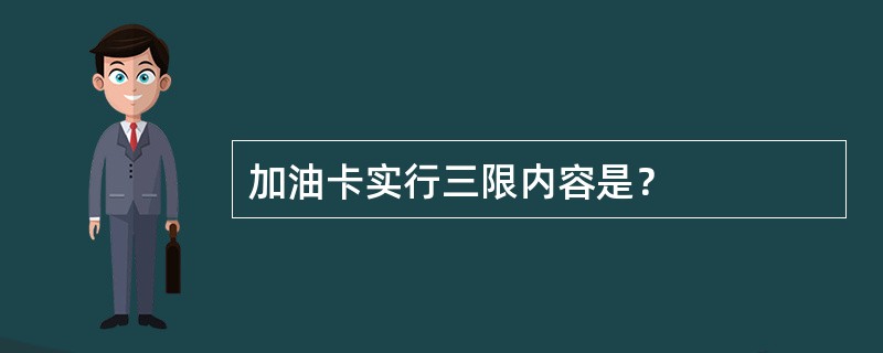 加油卡实行三限内容是？
