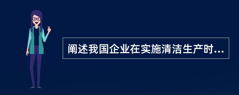 阐述我国企业在实施清洁生产时易遇到哪些方面的问题？