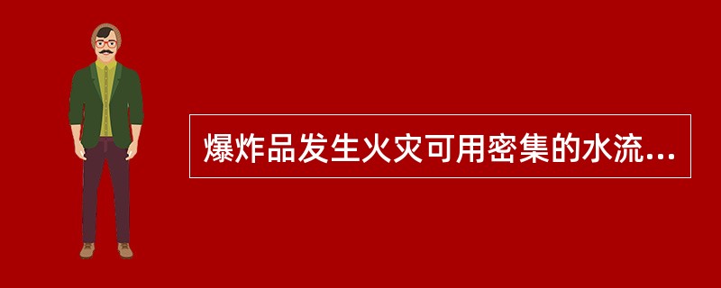 爆炸品发生火灾可用密集的水流或喷雾状水扑救。