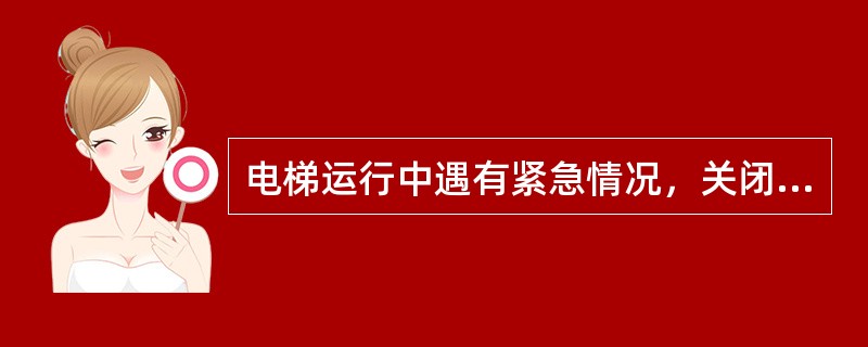 电梯运行中遇有紧急情况，关闭什么开关可以使电梯停止运行。（）