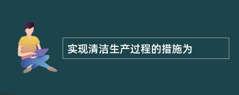 实现清洁生产过程的措施为