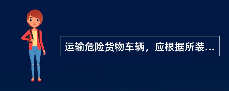 运输危险货物车辆，应根据所装运的危险货物性质，采取相应的遮阳、控温、防爆、防火、