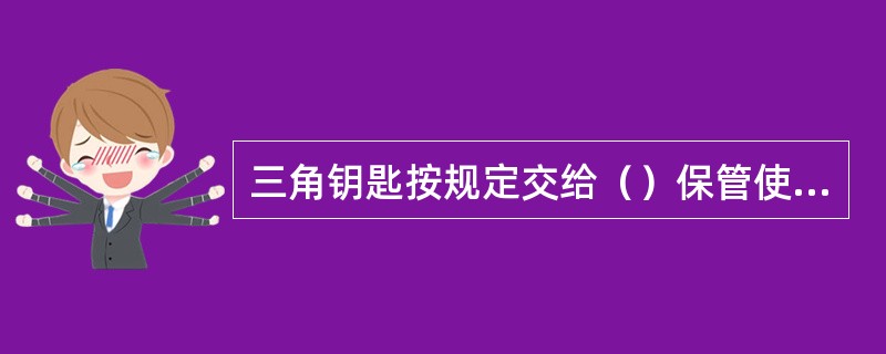 三角钥匙按规定交给（）保管使用。