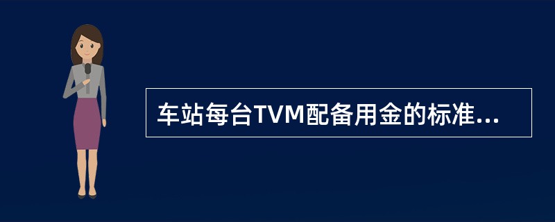 车站每台TVM配备用金的标准是（）。