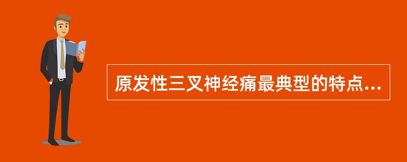 原发性三叉神经痛最典型的特点（）。