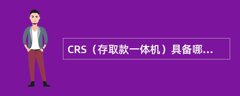 CRS（存取款一体机）具备哪些业务功能。（）