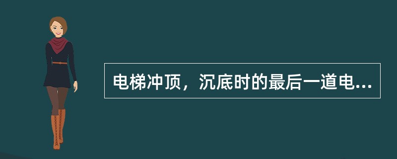 电梯冲顶，沉底时的最后一道电气安全保护装置是（）.