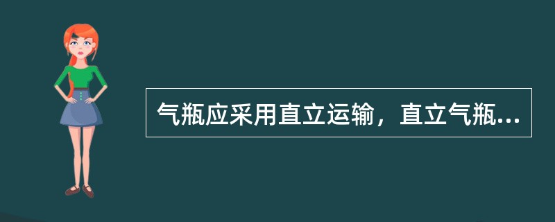 气瓶应采用直立运输，直立气瓶高出栏板部分不得大于气瓶高度的1/4 ，防止气瓶在行