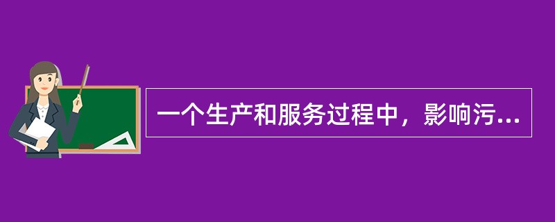 一个生产和服务过程中，影响污染物产生的因素有八个部分，即：原辅材料和能源、工艺技