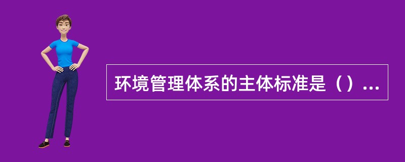 环境管理体系的主体标准是（）标准。