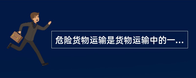 危险货物运输是货物运输中的一种，也是通过货物流动来实现产值和效益的。