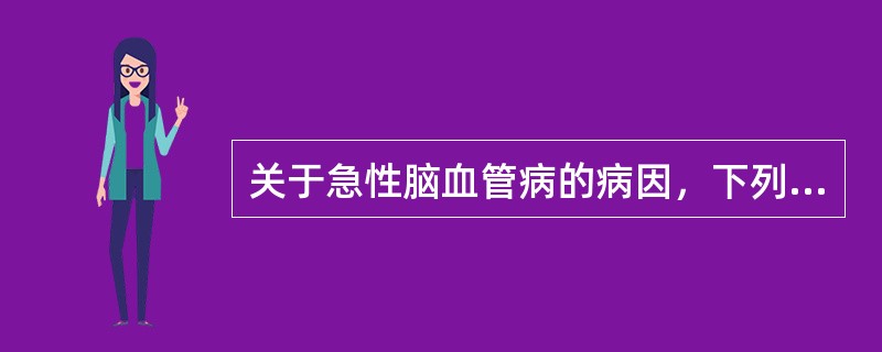 关于急性脑血管病的病因，下列哪项是不正确的（）。