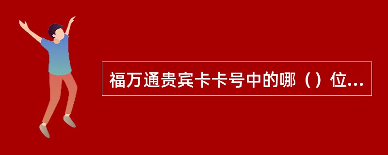 福万通贵宾卡卡号中的哪（）位为个性化号码，可以由客户选定。