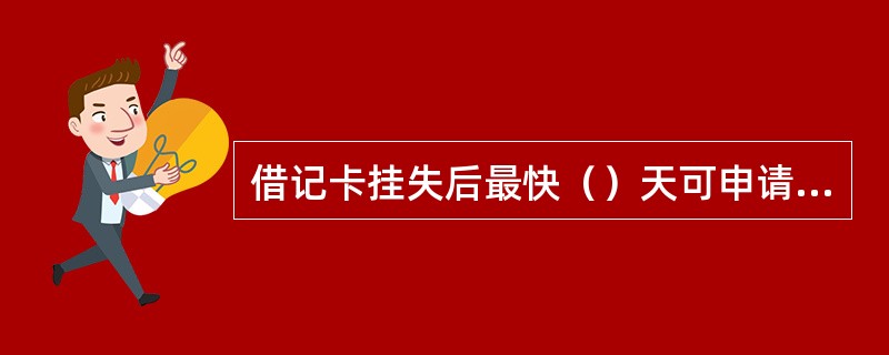 借记卡挂失后最快（）天可申请销卡。