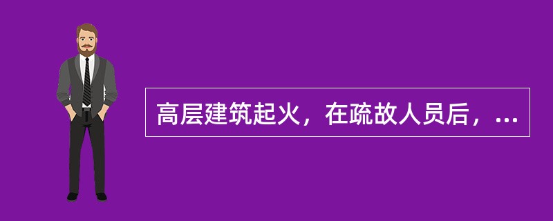 高层建筑起火，在疏故人员后，为阻止火势蔓延，应将（）.