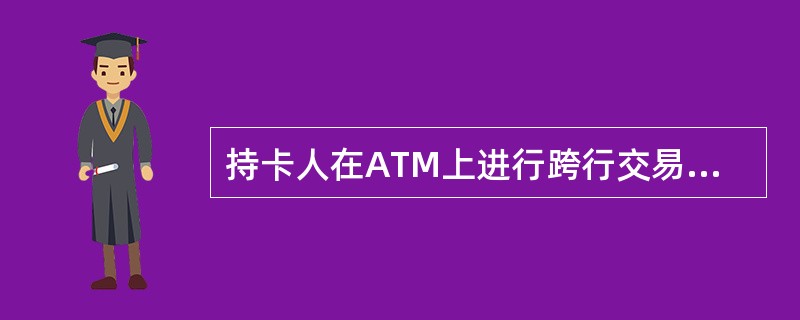 持卡人在ATM上进行跨行交易时，由于哪个原因会引起ATM机吞卡。（）