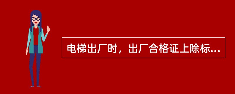 电梯出厂时，出厂合格证上除标有主要参数外，还应标明哪些主要部件的型号和编号？