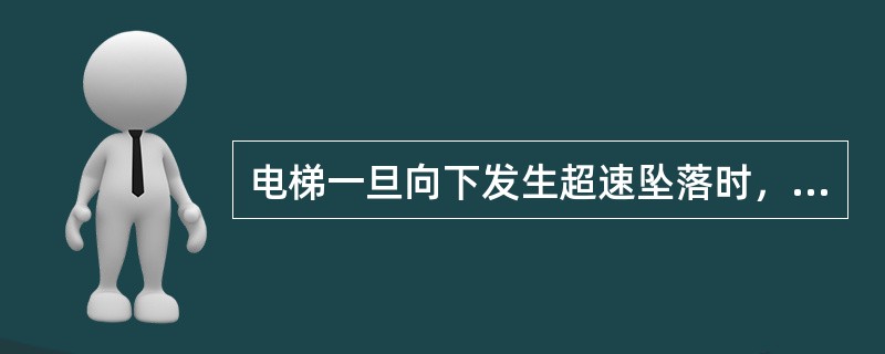 电梯一旦向下发生超速坠落时，安全装置（）会轧车、掣停轿厢。