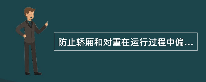 防止轿厢和对重在运行过程中偏斜或摆动的装置是：（）.