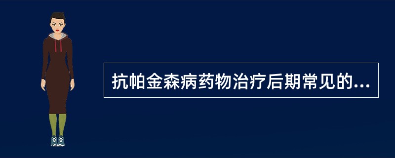 抗帕金森病药物治疗后期常见的并发症包括（）。