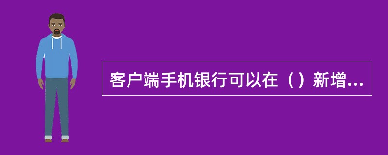 客户端手机银行可以在（）新增安全收款人。