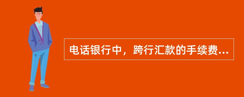 电话银行中，跨行汇款的手续费为（）。