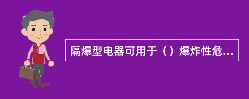 隔爆型电器可用于（）爆炸性危险区域。