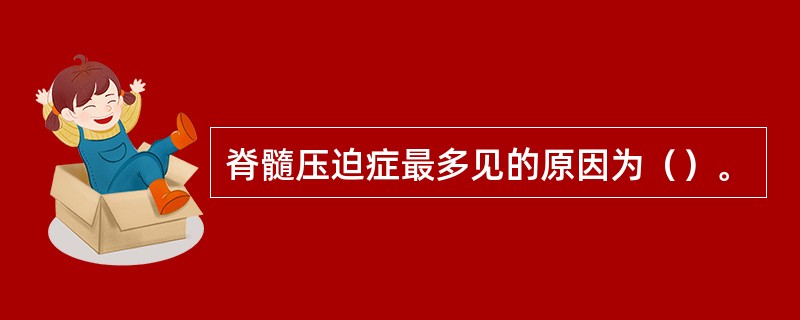 脊髓压迫症最多见的原因为（）。