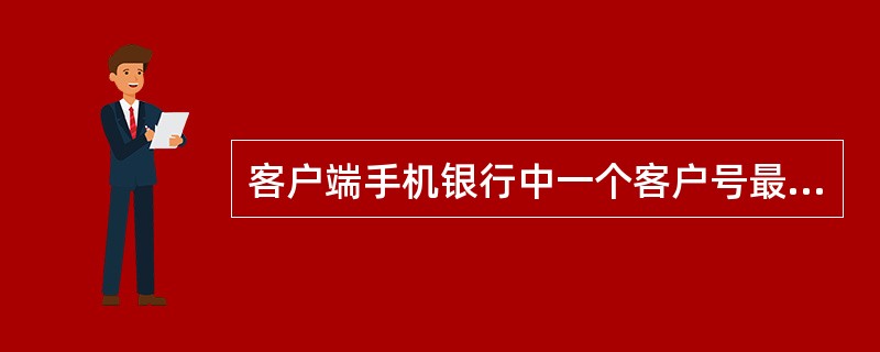 客户端手机银行中一个客户号最多可以绑定（）台设备？